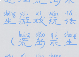 电脑荒岛求生游戏玩法(荒岛求生游戏教程)