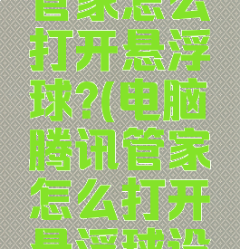 电脑腾讯管家怎么打开悬浮球?(电脑腾讯管家怎么打开悬浮球设置)