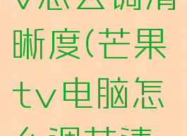电脑芒果tv怎么调清晰度(芒果tv电脑怎么调节清晰度)