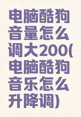 电脑酷狗音量怎么调大200(电脑酷狗音乐怎么升降调)