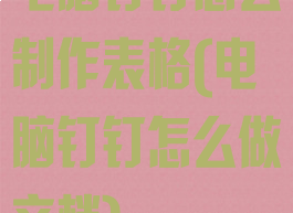 电脑钉钉怎么制作表格(电脑钉钉怎么做文档)