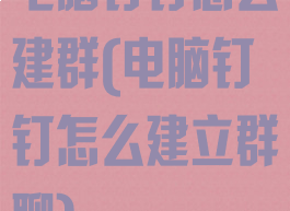 电脑钉钉怎么建群(电脑钉钉怎么建立群聊)