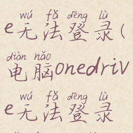 电脑onedrive无法登录(电脑onedrive无法登录怎样关闭)