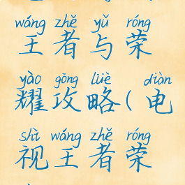 电视游戏王者与荣耀攻略(电视王者荣耀)