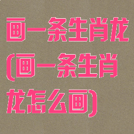 画一条生肖龙(画一条生肖龙怎么画)