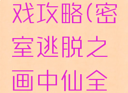 画中仙密室逃脱游戏攻略(密室逃脱之画中仙全章节攻略大全)