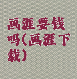 画涯要钱吗(画涯下载)