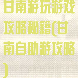 甘南游玩游戏攻略秘籍(甘南自助游攻略)