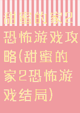 甜蜜的家2恐怖游戏攻略(甜蜜的家2恐怖游戏结局)