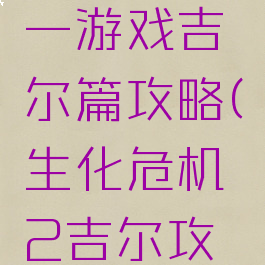 生化危机一游戏吉尔篇攻略(生化危机2吉尔攻略)