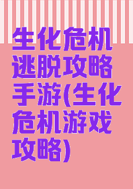 生化危机逃脱攻略手游(生化危机游戏攻略)