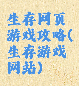 生存网页游戏攻略(生存游戏网站)