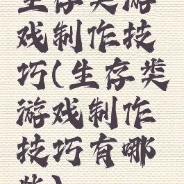 生存类游戏制作技巧(生存类游戏制作技巧有哪些)