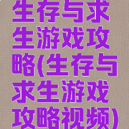 生存与求生游戏攻略(生存与求生游戏攻略视频)