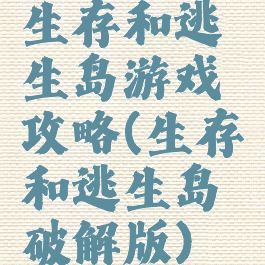 生存和逃生岛游戏攻略(生存和逃生岛破解版)