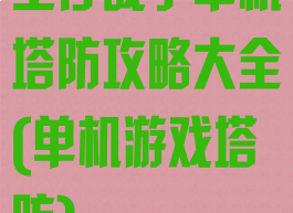 生存战争单机塔防攻略大全(单机游戏塔防)