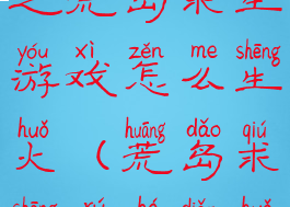 生存技巧之荒岛求生游戏怎么生火(荒岛求生如何点火)