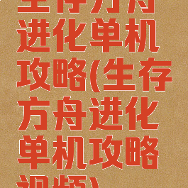 生存方舟进化单机攻略(生存方舟进化单机攻略视频)