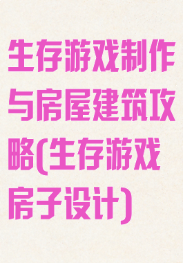 生存游戏制作与房屋建筑攻略(生存游戏房子设计)