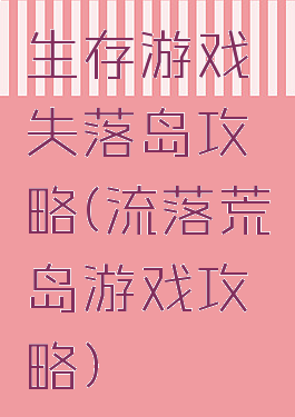 生存游戏失落岛攻略(流落荒岛游戏攻略)