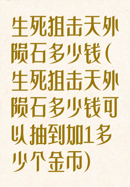 生死狙击天外陨石多少钱(生死狙击天外陨石多少钱可以抽到加1多少个金币)