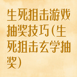 生死狙击游戏抽奖技巧(生死狙击玄学抽奖)