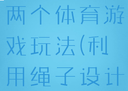 用设计绳子两个体育游戏玩法(利用绳子设计三个游戏)