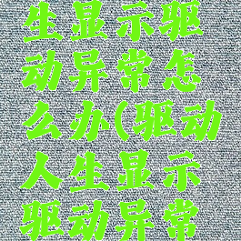 用驱动人生显示驱动异常怎么办(驱动人生显示驱动异常怎么修复)