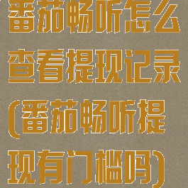 番茄畅听怎么查看提现记录(番茄畅听提现有门槛吗)