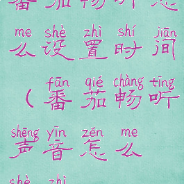 番茄畅听怎么设置时间(番茄畅听声音怎么设置)