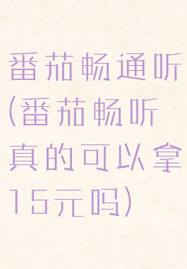 番茄畅通听(番茄畅听真的可以拿15元吗)