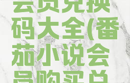 番茄小说会员兑换码大全(番茄小说会员购买兑换码)