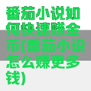 番茄小说如何快速赚金币(番茄小说怎么赚更多钱)