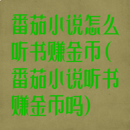 番茄小说怎么听书赚金币(番茄小说听书赚金币吗)