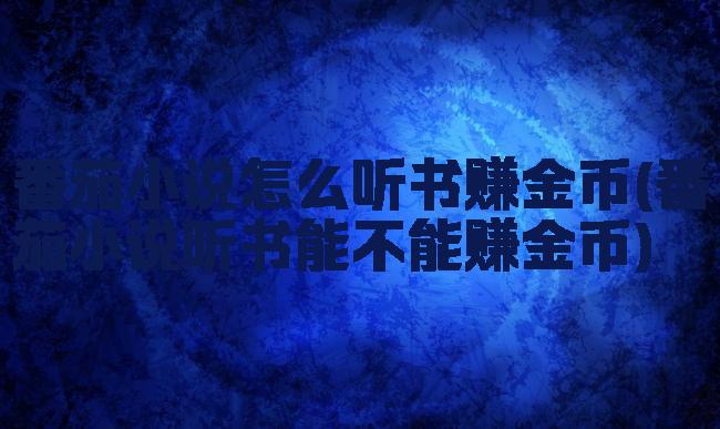 番茄小说怎么听书赚金币(番茄小说听书能不能赚金币)