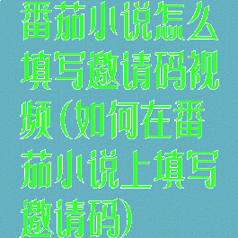番茄小说怎么填写邀请码视频(如何在番茄小说上填写邀请码)