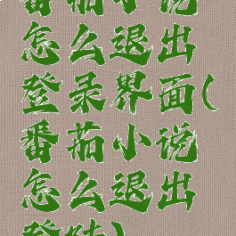 番茄小说怎么退出登录界面(番茄小说怎么退出登陆)