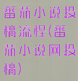 番茄小说投稿流程(番茄小说网投稿)