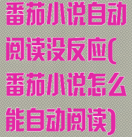 番茄小说自动阅读没反应(番茄小说怎么能自动阅读)