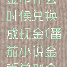 番茄小说金币什么时候兑换成现金(番茄小说金币兑现金比例)