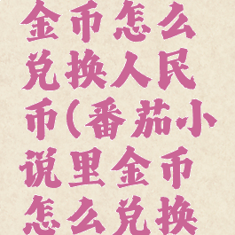 番茄小说金币怎么兑换人民币(番茄小说里金币怎么兑换现金)