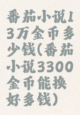 番茄小说13万金币多少钱(番茄小说3300金币能换好多钱)