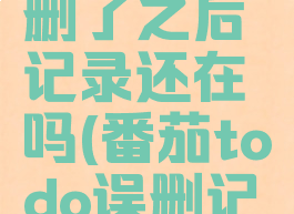 番茄todo删了之后记录还在吗(番茄todo误删记录后恢复)