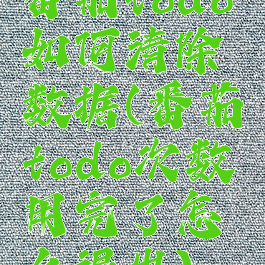 番茄todo如何清除数据(番茄todo次数用完了怎么退出)