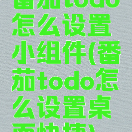 番茄todo怎么设置小组件(番茄todo怎么设置桌面快捷)