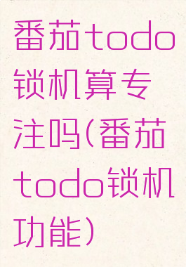 番茄todo锁机算专注吗(番茄todo锁机功能)