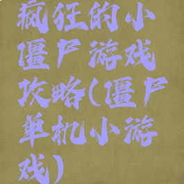 疯狂的小僵尸游戏攻略(僵尸单机小游戏)