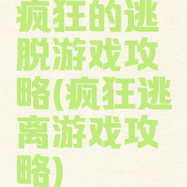 疯狂的逃脱游戏攻略(疯狂逃离游戏攻略)