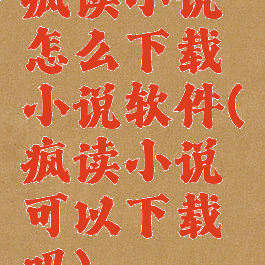 疯读小说怎么下载小说软件(疯读小说可以下载吗)