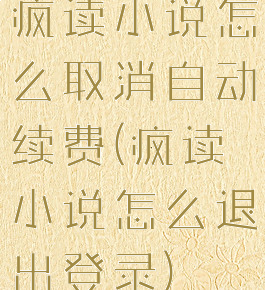 疯读小说怎么取消自动续费(疯读小说怎么退出登录)